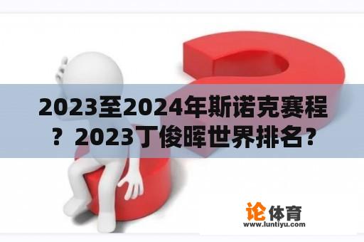 2023至2024年斯诺克赛程？2023丁俊晖世界排名？