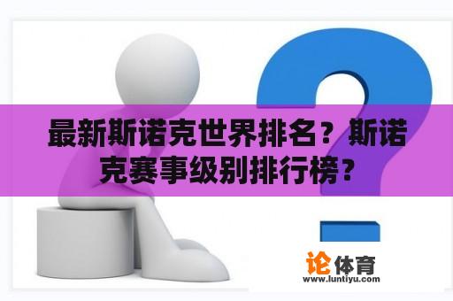 最新斯诺克世界排名？斯诺克赛事级别排行榜？