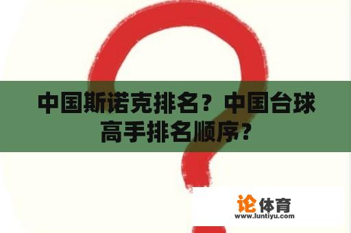 中国斯诺克排名？中国台球高手排名顺序？