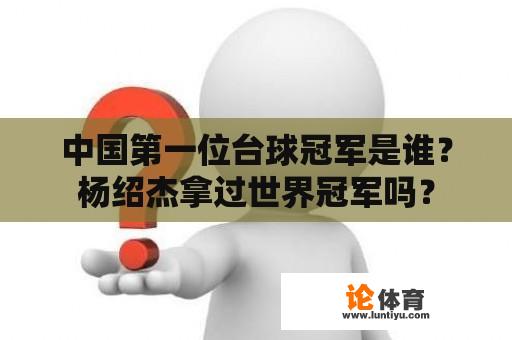 中国第一位台球冠军是谁？杨绍杰拿过世界冠军吗？