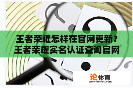 王者荣耀怎样在官网更新？王者荣耀实名认证查询官网？