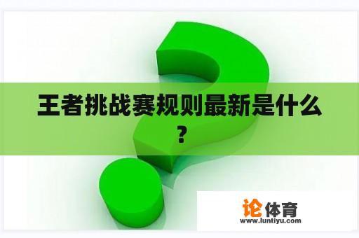 王者挑战赛规则最新是什么？