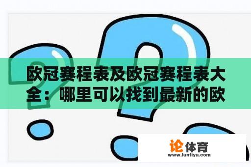 欧冠赛程表及欧冠赛程表大全：哪里可以找到最新的欧冠赛程表？怎么查看欧冠赛程表大全？