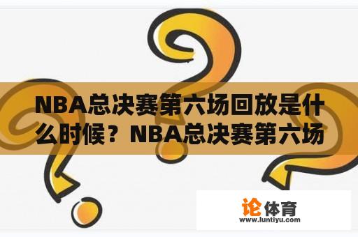 NBA总决赛第六场回放是什么时候？NBA总决赛第六场回放的具体内容有哪些？