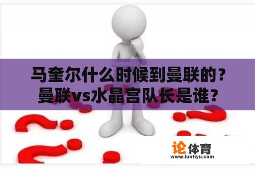 马奎尔什么时候到曼联的？曼联vs水晶宫队长是谁？