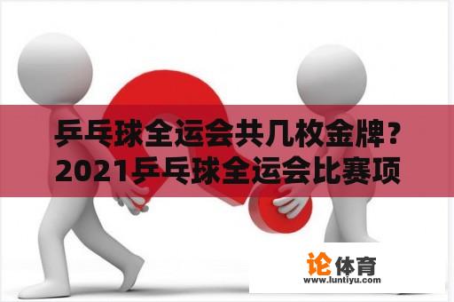 乒乓球全运会共几枚金牌？2021乒乓球全运会比赛项目？