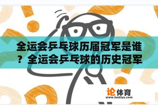 全运会乒乓球历届冠军是谁？全运会乒乓球的历史冠军有哪些？