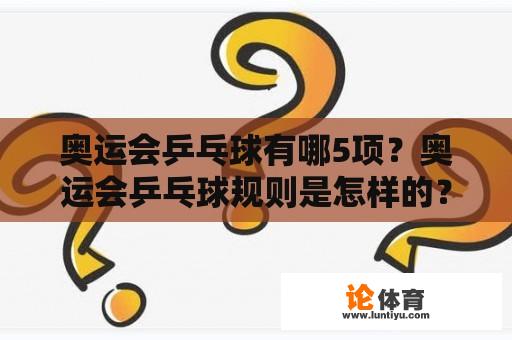 奥运会乒乓球有哪5项？奥运会乒乓球规则是怎样的？