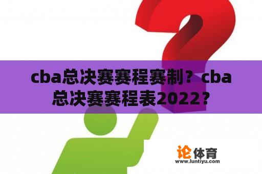 cba总决赛赛程赛制？cba总决赛赛程表2022？