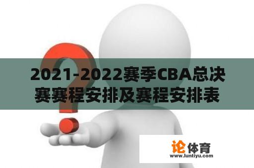 2021-2022赛季CBA总决赛赛程安排及赛程安排表