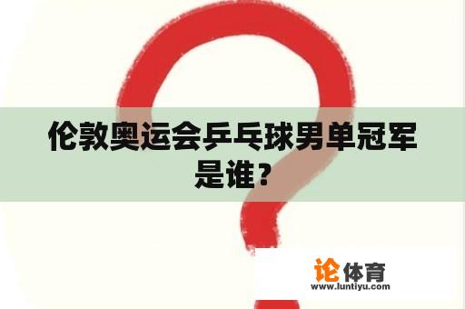 伦敦奥运会乒乓球男单冠军是谁？