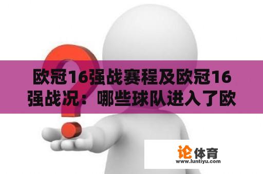 欧冠16强战赛程及欧冠16强战况：哪些球队进入了欧冠16强战？欧冠16强战赛程是怎样的？欧冠16强战况如何？