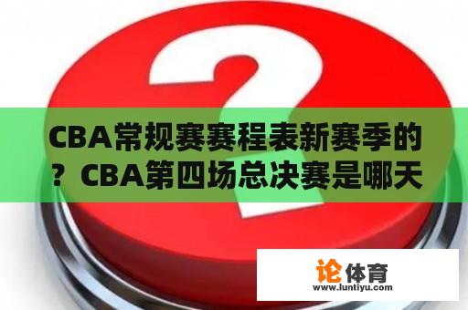 CBA常规赛赛程表新赛季的？CBA第四场总决赛是哪天？