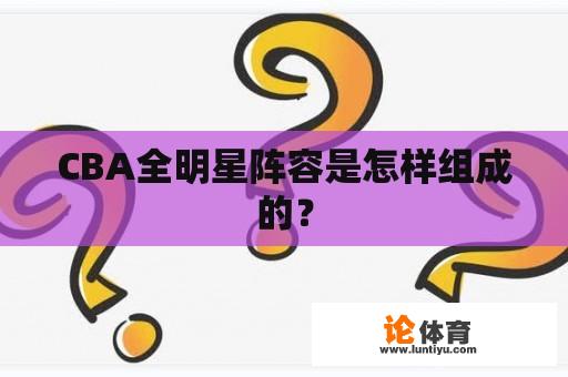 CBA全明星阵容是怎样组成的？