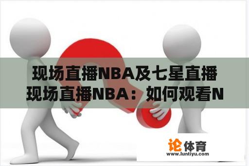 现场直播NBA及七星直播现场直播NBA：如何观看NBA比赛的实时直播？