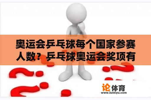 奥运会乒乓球每个国家参赛人数？乒乓球奥运会奖项有什么？