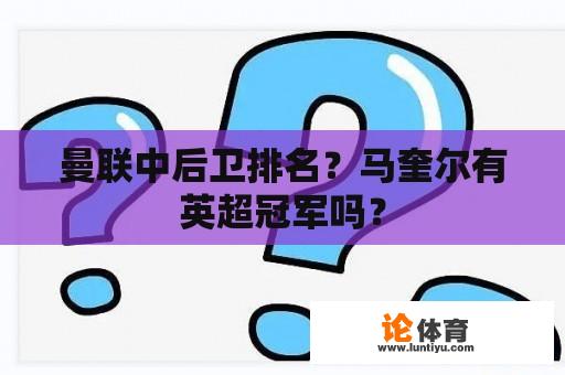 曼联中后卫排名？马奎尔有英超冠军吗？