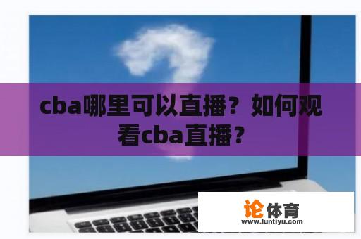 cba哪里可以直播？如何观看cba直播？