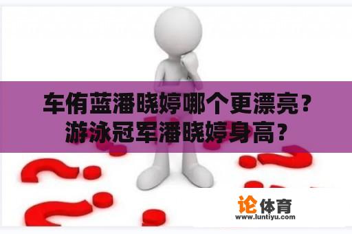 车侑蓝潘晓婷哪个更漂亮？游泳冠军潘晓婷身高？