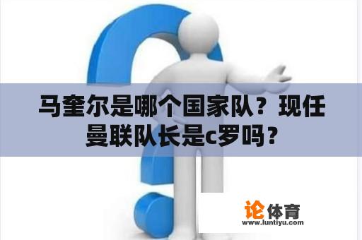 马奎尔是哪个国家队？现任曼联队长是c罗吗？