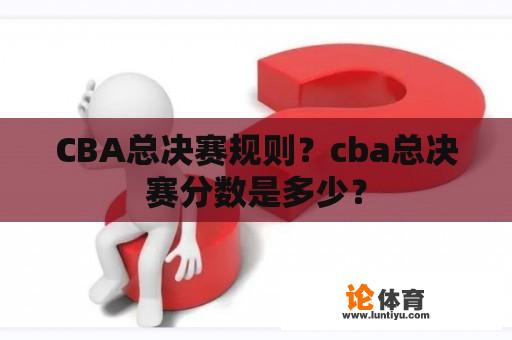 CBA总决赛规则？cba总决赛分数是多少？