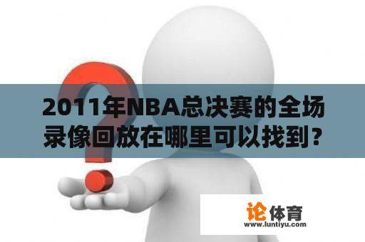 2011年NBA总决赛的全场录像回放在哪里可以找到？