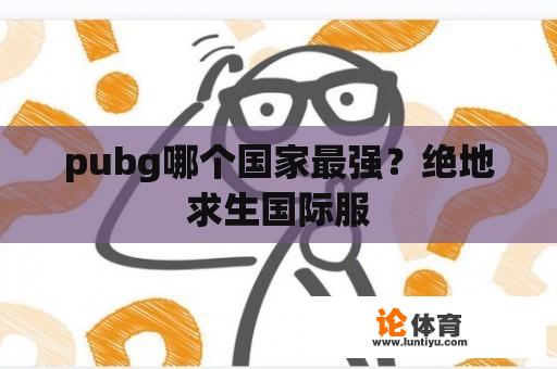 pubg哪个国家最强？绝地求生国际服