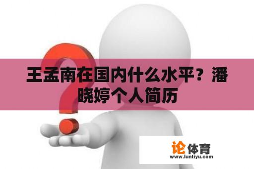 王孟南在国内什么水平？潘晓婷个人简历