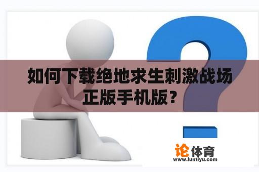 如何下载绝地求生刺激战场正版手机版？