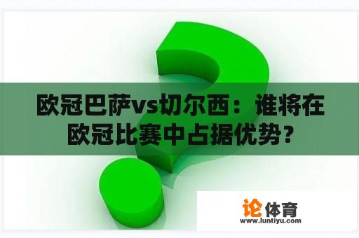 欧冠巴萨vs切尔西：谁将在欧冠比赛中占据优势？