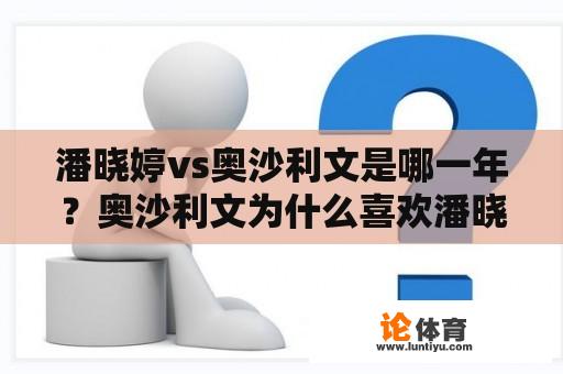 潘晓婷vs奥沙利文是哪一年？奥沙利文为什么喜欢潘晓婷？