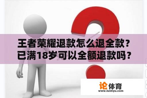 王者荣耀退款怎么退全款？已满18岁可以全额退款吗？