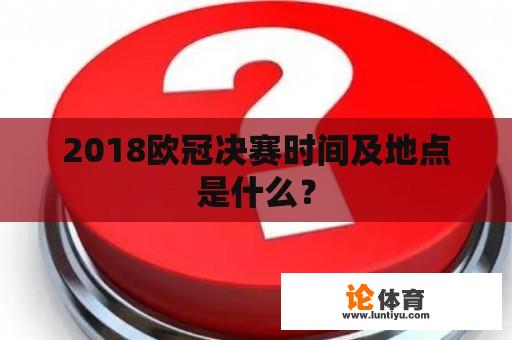 2018欧冠决赛时间及地点是什么？