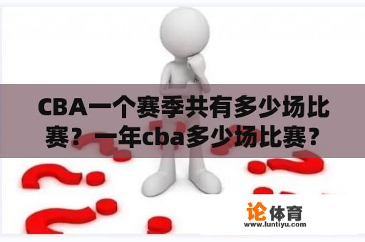 CBA一个赛季共有多少场比赛？一年cba多少场比赛？