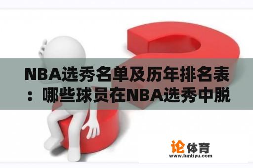 NBA选秀名单及历年排名表：哪些球员在NBA选秀中脱颖而出？