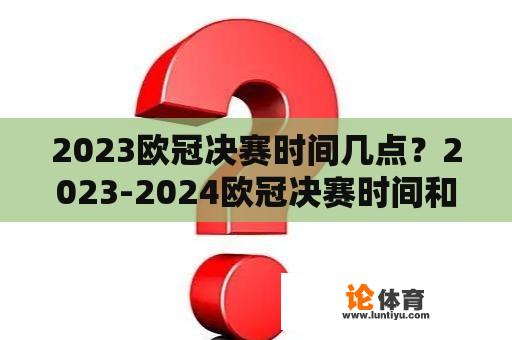 2023欧冠决赛时间几点？2023-2024欧冠决赛时间和举办地？