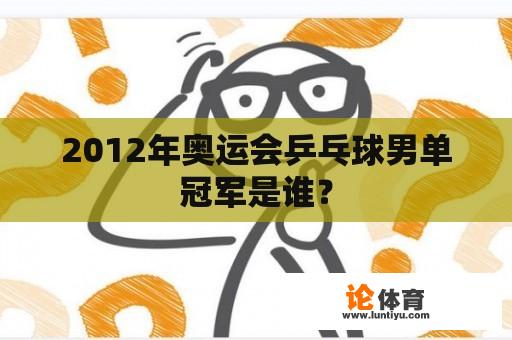 2012年奥运会乒乓球男单冠军是谁？