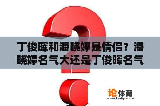 丁俊晖和潘晓婷是情侣？潘晓婷名气大还是丁俊晖名气大？