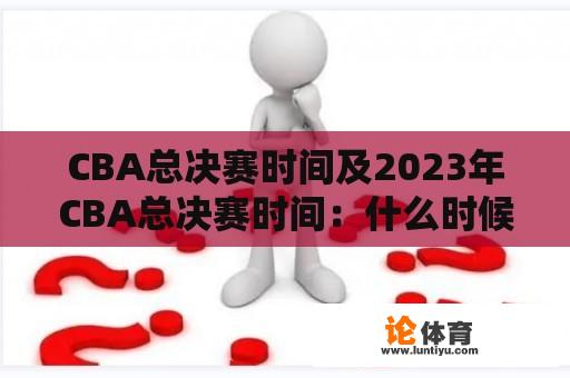 CBA总决赛时间及2023年CBA总决赛时间：什么时候举行？