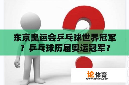 东京奥运会乒乓球世界冠军？乒乓球历届奥运冠军？