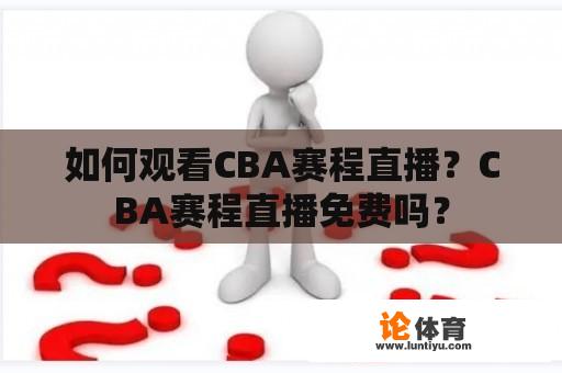 如何观看CBA赛程直播？CBA赛程直播免费吗？