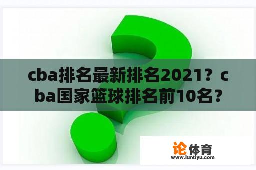 cba排名最新排名2021？cba国家篮球排名前10名？