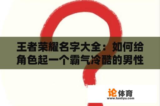 王者荣耀名字大全：如何给角色起一个霸气冷酷的男性名字？