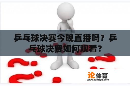 乒乓球决赛今晚直播吗？乒乓球决赛如何观看？