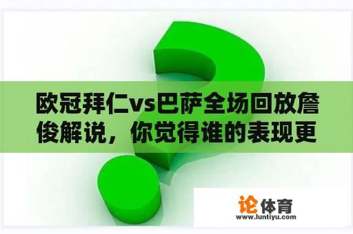 欧冠拜仁vs巴萨全场回放詹俊解说，你觉得谁的表现更出色？