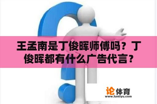 王孟南是丁俊晖师傅吗？丁俊晖都有什么广告代言？