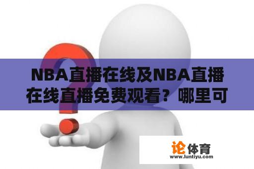 NBA直播在线及NBA直播在线直播免费观看？哪里可以找到免费的NBA直播在线直播？