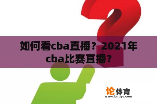 如何看cba直播？2021年cba比赛直播？