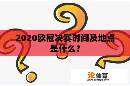 2020欧冠决赛时间及地点是什么？