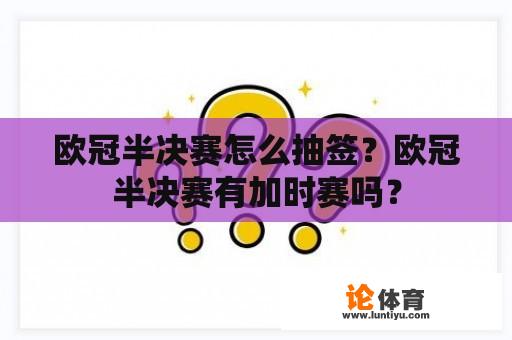 欧冠半决赛怎么抽签？欧冠半决赛有加时赛吗？